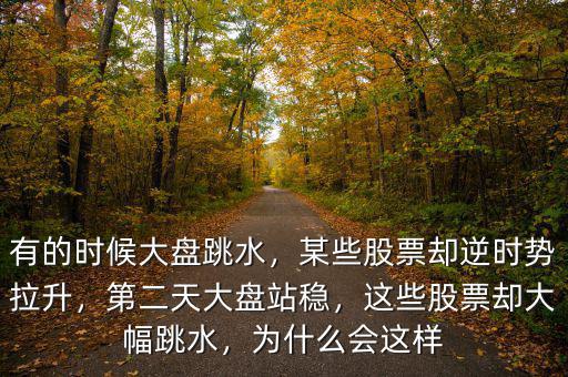 有的時候大盤跳水，某些股票卻逆時勢拉升，第二天大盤站穩(wěn)，這些股票卻大幅跳水，為什么會這樣