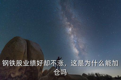 鋼鐵股業(yè)績好卻不漲，這是為什么能加倉嗎
