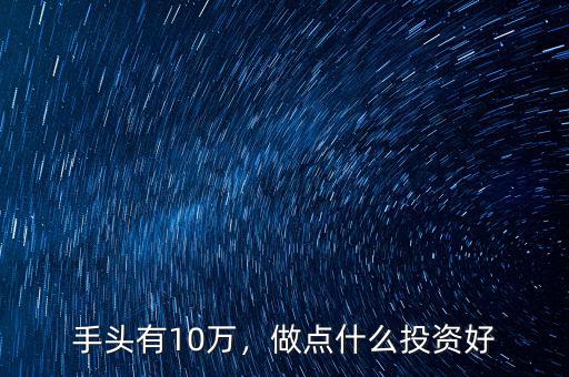 手頭有10萬，做點什么投資好