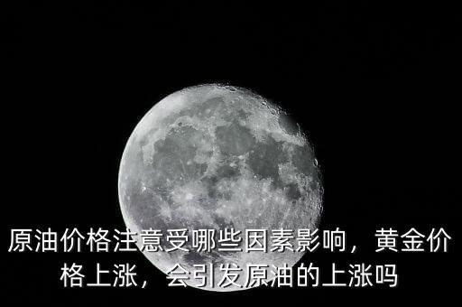 原油價(jià)格注意受哪些因素影響，黃金價(jià)格上漲，會(huì)引發(fā)原油的上漲嗎