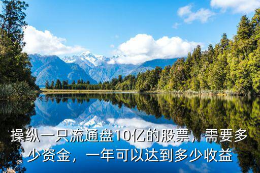 操縱一只流通盤10億的股票，需要多少資金，一年可以達到多少收益