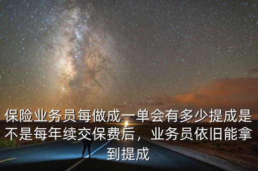 保險業(yè)務(wù)員每做成一單會有多少提成是不是每年續(xù)交保費后，業(yè)務(wù)員依舊能拿到提成