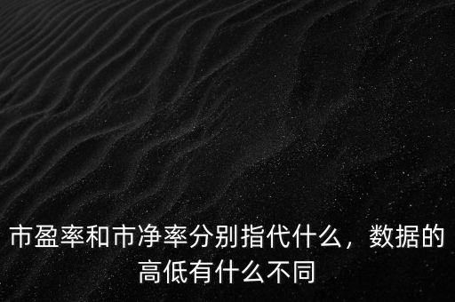 市盈率和市凈率分別指代什么，數(shù)據(jù)的高低有什么不同