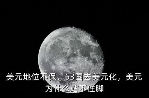 美元地位不保，53國去美元化，美元為什么站不住腳