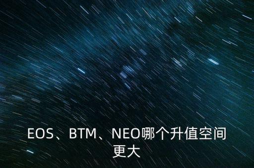 EOS、BTM、NEO哪個(gè)升值空間更大
