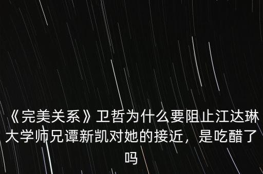 《完美關(guān)系》衛(wèi)哲為什么要阻止江達(dá)琳大學(xué)師兄譚新凱對她的接近，是吃醋了嗎