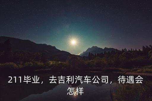 211畢業(yè)，去吉利汽車公司，待遇會怎樣