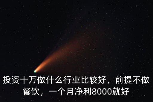 投資十萬做什么行業(yè)比較好，前提不做餐飲，一個(gè)月凈利8000就好