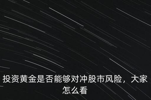 投資黃金是否能夠?qū)_股市風(fēng)險(xiǎn)，大家怎么看