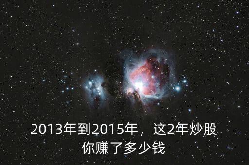 2013年到2015年，這2年炒股你賺了多少錢