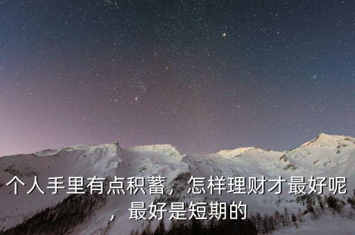個(gè)人手里有點(diǎn)積蓄，怎樣理財(cái)才最好呢，最好是短期的