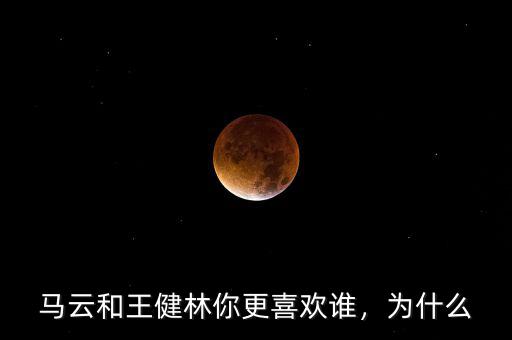 馬云和王健林你更喜歡誰，為什么