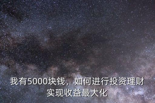 我有5000塊錢，如何進(jìn)行投資理財(cái)實(shí)現(xiàn)收益最大化