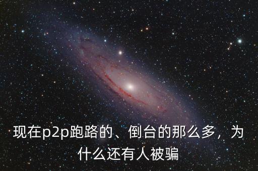 現在p2p跑路的、倒臺的那么多，為什么還有人被騙