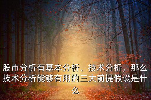 股市分析有基本分析、技術(shù)分析，那么技術(shù)分析能夠有用的三大前提假設(shè)是什么