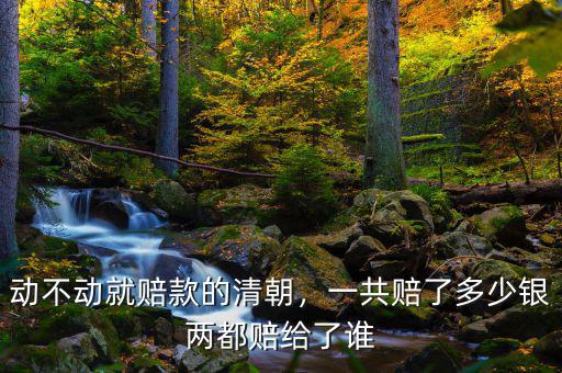 動不動就賠款的清朝，一共賠了多少銀兩都賠給了誰