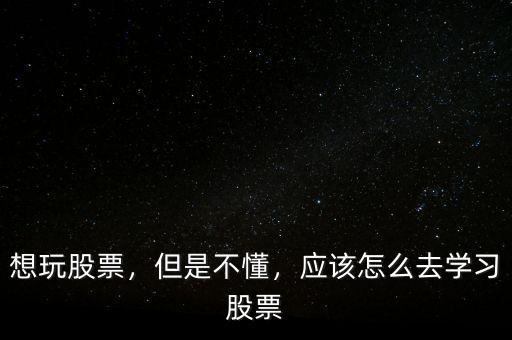 想玩股票，但是不懂，應(yīng)該怎么去學(xué)習(xí)股票