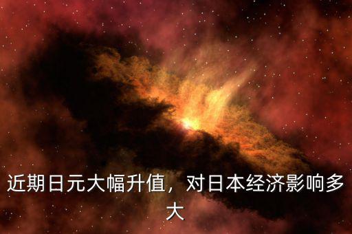 近期日元大幅升值，對(duì)日本經(jīng)濟(jì)影響多大