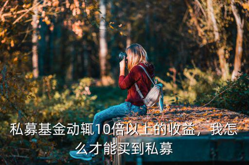 私募基金動(dòng)輒10倍以上的收益，我怎么才能買(mǎi)到私募