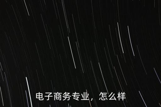 電子商務(wù)專業(yè)，怎么樣