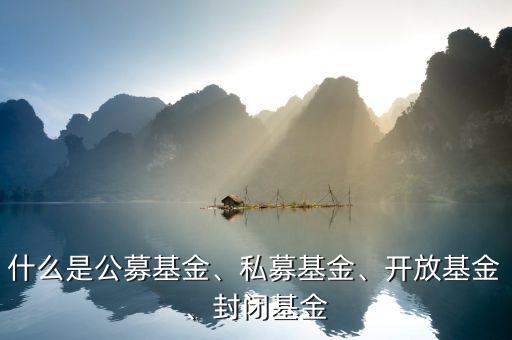 什么是公募基金、私募基金、開放基金、封閉基金
