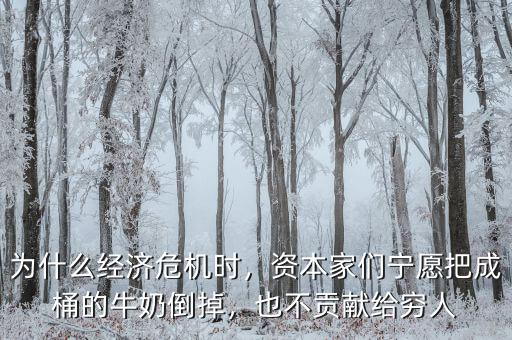 為什么經(jīng)濟(jì)危機(jī)時(shí)，資本家們寧愿把成桶的牛奶倒掉，也不貢獻(xiàn)給窮人