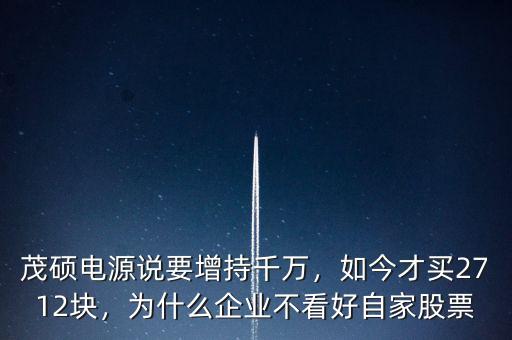 茂碩電源說要增持千萬，如今才買2712塊，為什么企業(yè)不看好自家股票