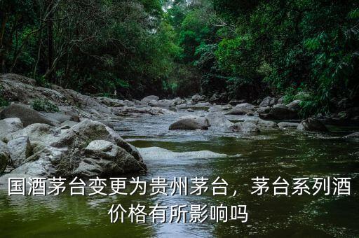 國酒茅臺變更為貴州茅臺，茅臺系列酒價格有所影響嗎
