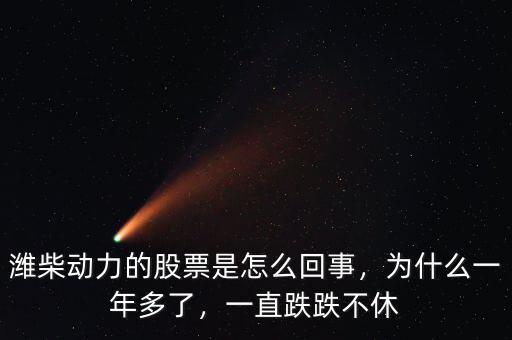 濰柴動力的股票是怎么回事，為什么一年多了，一直跌跌不休