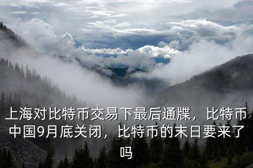 上海對比特幣交易下最后通牒，比特幣中國9月底關(guān)閉，比特幣的末日要來了嗎