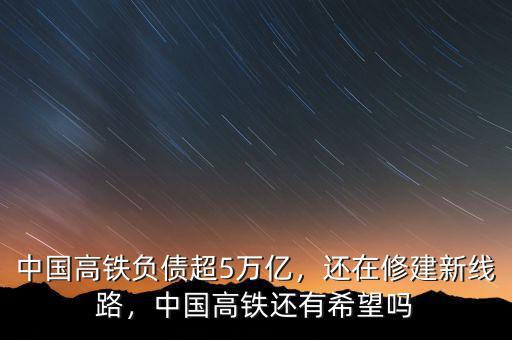 中國高鐵負(fù)債超5萬億，還在修建新線路，中國高鐵還有希望嗎