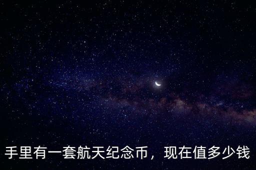 手里有一套航天紀(jì)念幣，現(xiàn)在值多少錢