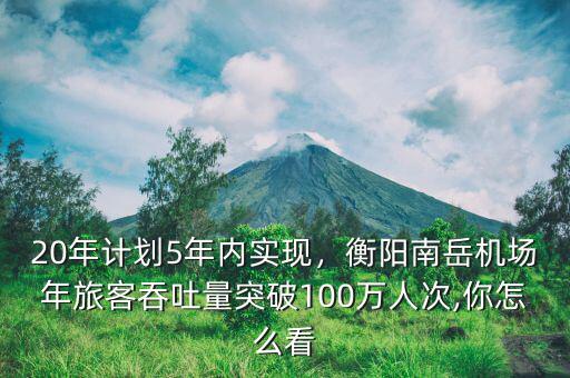 20年計(jì)劃5年內(nèi)實(shí)現(xiàn)，衡陽南岳機(jī)場年旅客吞吐量突破100萬人次,你怎么看