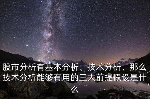 股市分析有基本分析、技術(shù)分析，那么技術(shù)分析能夠有用的三大前提假設(shè)是什么