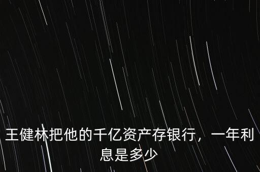 王健林把他的千億資產(chǎn)存銀行，一年利息是多少