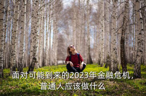 面對可能到來的2023年金融危機，普通人應該做什么
