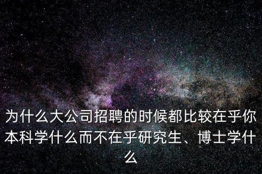 為什么大公司招聘的時(shí)候都比較在乎你本科學(xué)什么而不在乎研究生、博士學(xué)什么