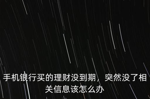手機(jī)銀行買的理財沒到期，突然沒了相關(guān)信息該怎么辦