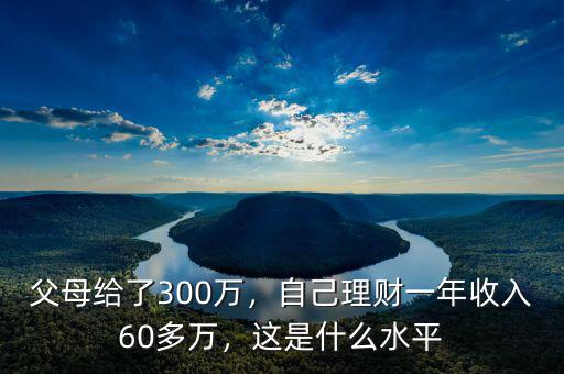 父母給了300萬(wàn)，自己理財(cái)一年收入60多萬(wàn)，這是什么水平