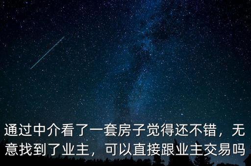 通過中介看了一套房子覺得還不錯(cuò)，無意找到了業(yè)主，可以直接跟業(yè)主交易嗎