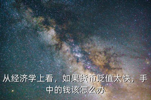 從經(jīng)濟(jì)學(xué)上看，如果貨幣貶值太快，手中的錢該怎么辦