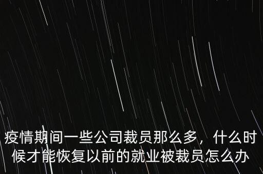 疫情期間一些公司裁員那么多，什么時(shí)候才能恢復(fù)以前的就業(yè)被裁員怎么辦