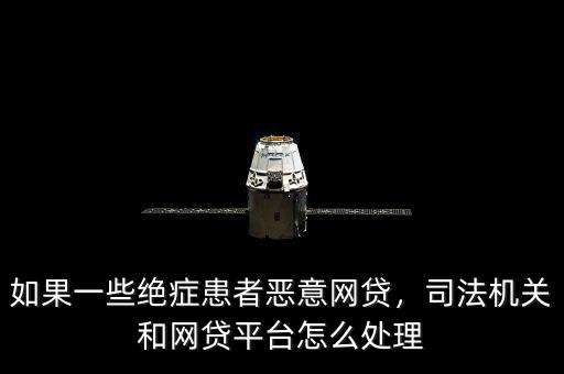 如果一些絕癥患者惡意網(wǎng)貸，司法機(jī)關(guān)和網(wǎng)貸平臺(tái)怎么處理
