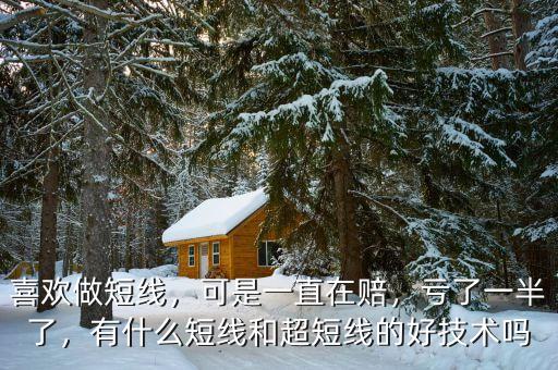 喜歡做短線，可是一直在賠，虧了一半了，有什么短線和超短線的好技術(shù)嗎