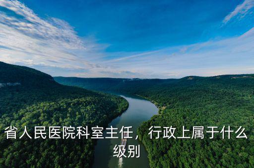 省人民醫(yī)院科室主任，行政上屬于什么級(jí)別