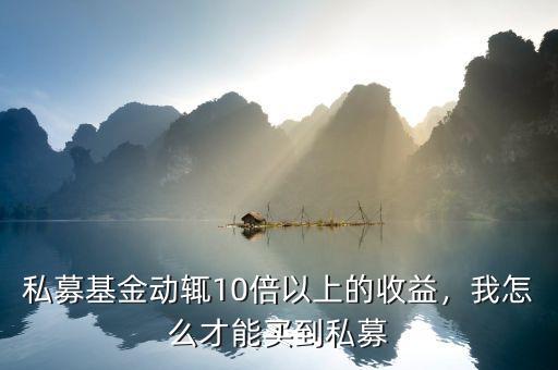 私募基金動輒10倍以上的收益，我怎么才能買到私募