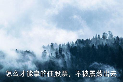 怎么才能拿的住股票，不被震蕩出去