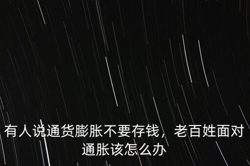 有人說通貨膨脹不要存錢，老百姓面對通脹該怎么辦