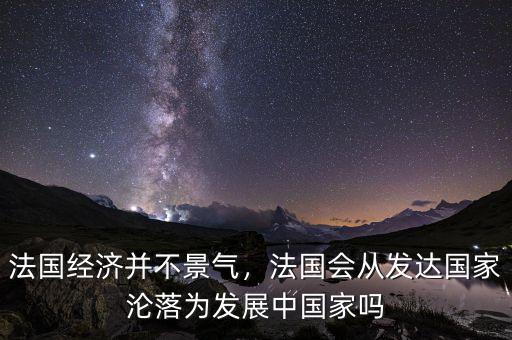 法國經(jīng)濟(jì)并不景氣，法國會(huì)從發(fā)達(dá)國家淪落為發(fā)展中國家嗎