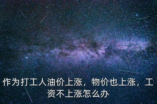 作為打工人油價(jià)上漲，物價(jià)也上漲，工資不上漲怎么辦
